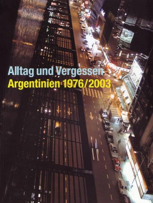 Alltag und Vergessen Argentinien 1976/2003 : eine Besichtigung im Zeichen der verlorenen Utopie - Eva-Christina Meier