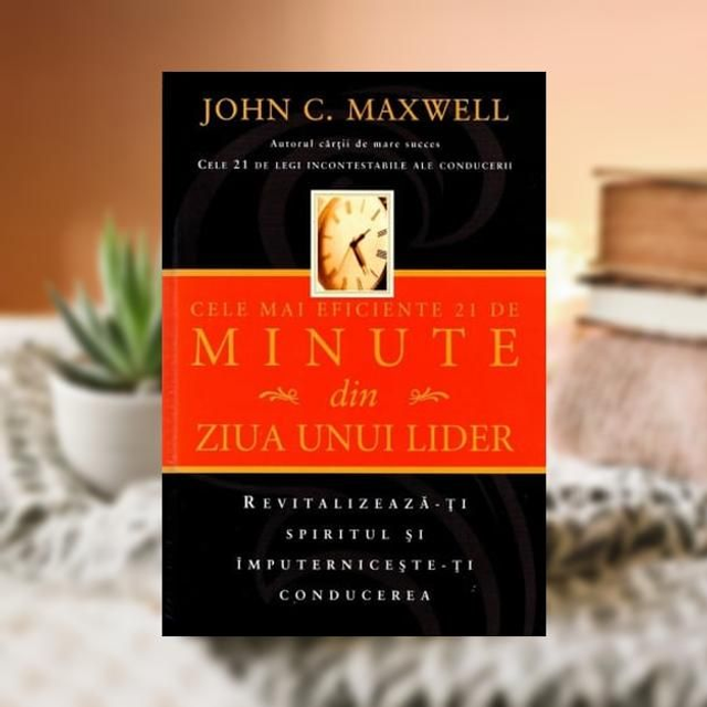 Cele mai eficiente 21 de minute din ziua unui lider - John C. Maxwel