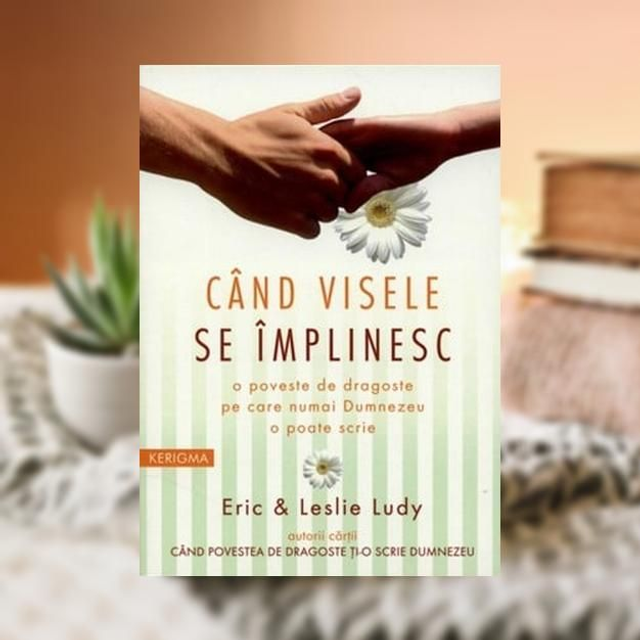 Cand visele se implinesc - Leslie Ludy&amp; Eric