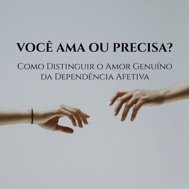 Você ama ou precisa? Como Distinguir o Amor Genuíno da Dependência Afetiva