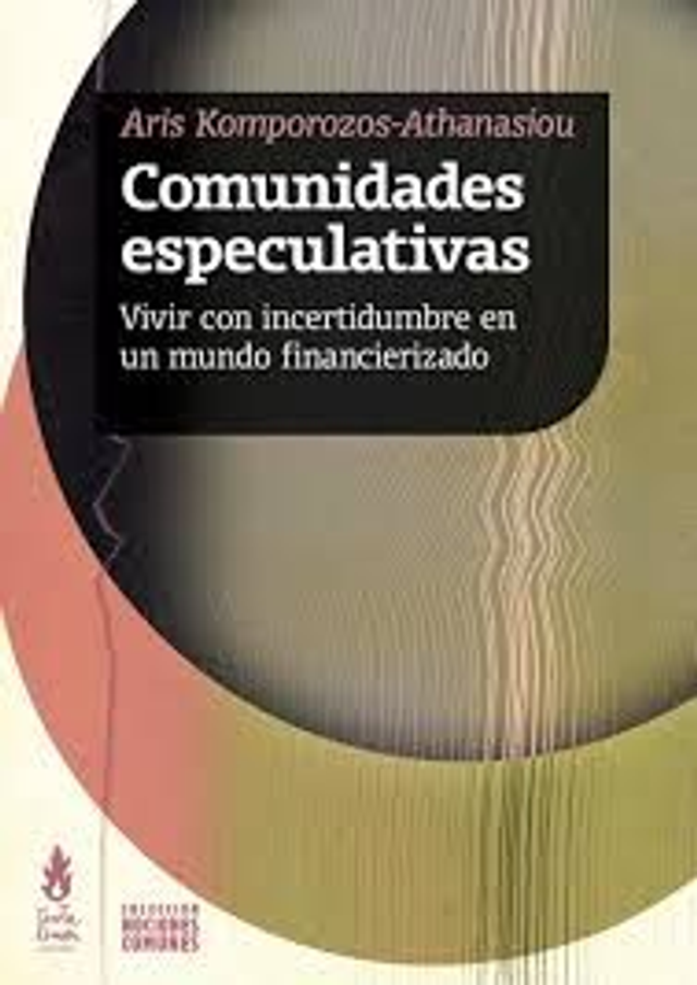 Comunidades especulativas: vivir con incertidumbre en un mundo financierizado - Aris Komporozos-Athanasiou