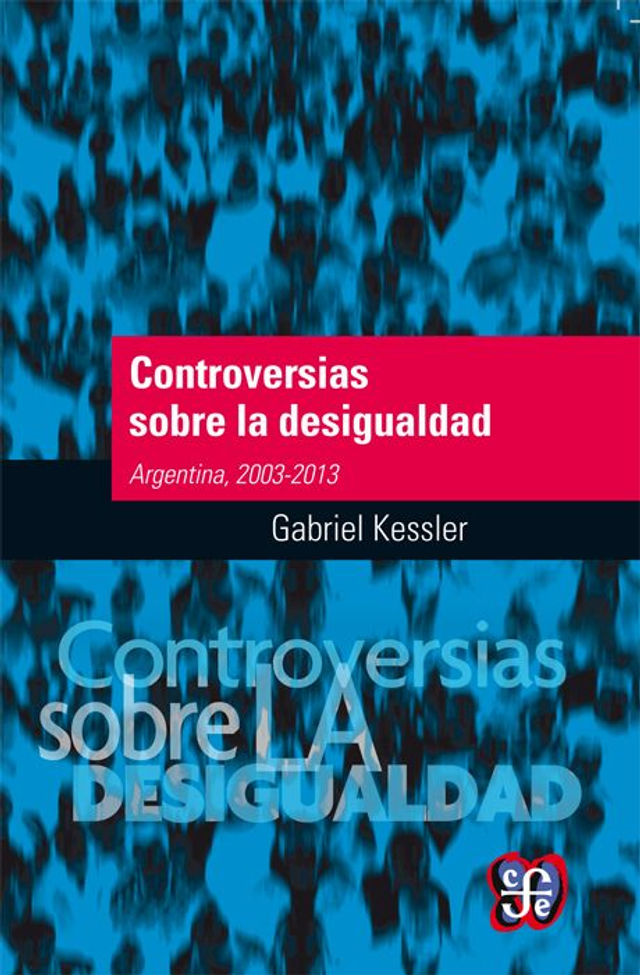 Controversias sobre la desigualdad: Argentina, 2003-2013 - Gabriel Kessler