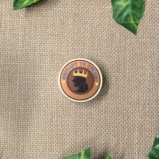 Wooden Pin Badge - Servant to Hubris