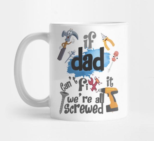 If Dad can’t fix it, we’re all screwed….Mug 