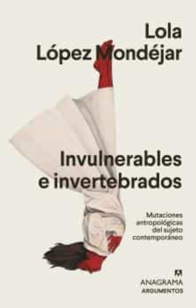 Invulnerables e invertebrados: Mutaciones antropológicas del sujeto contemporáneo - Lola López Mondéjar