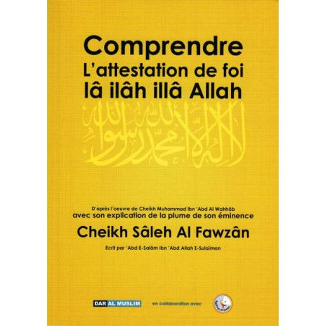 Comprendre l’attestation de foi lâ ilâha illâ-Allah auteur Cheikh Sâleh Al Fawzân Edtion DAR AL MUSLIM 