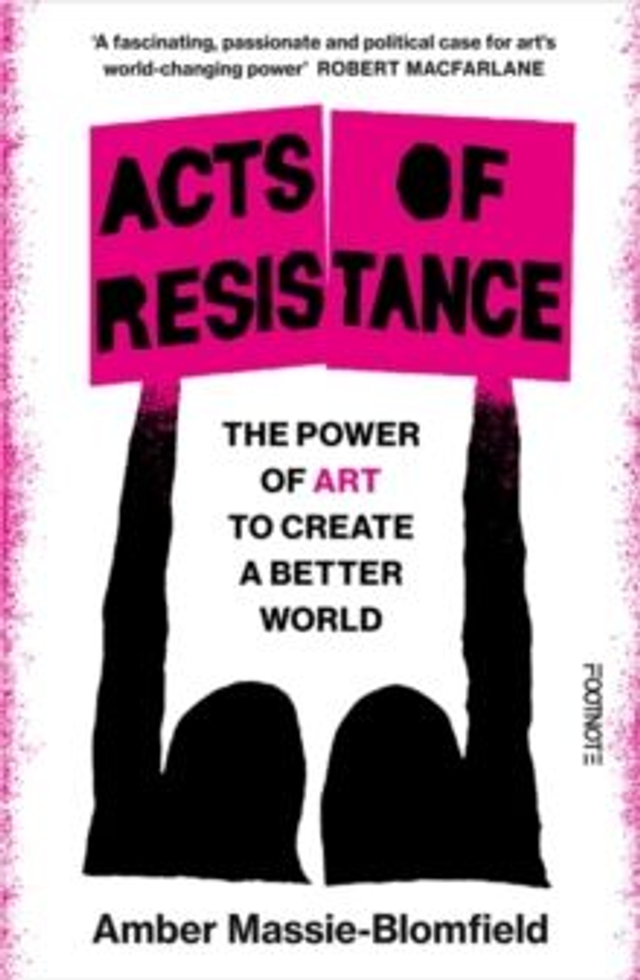 Acts of Resistance : The Power of Art to Create a Better World