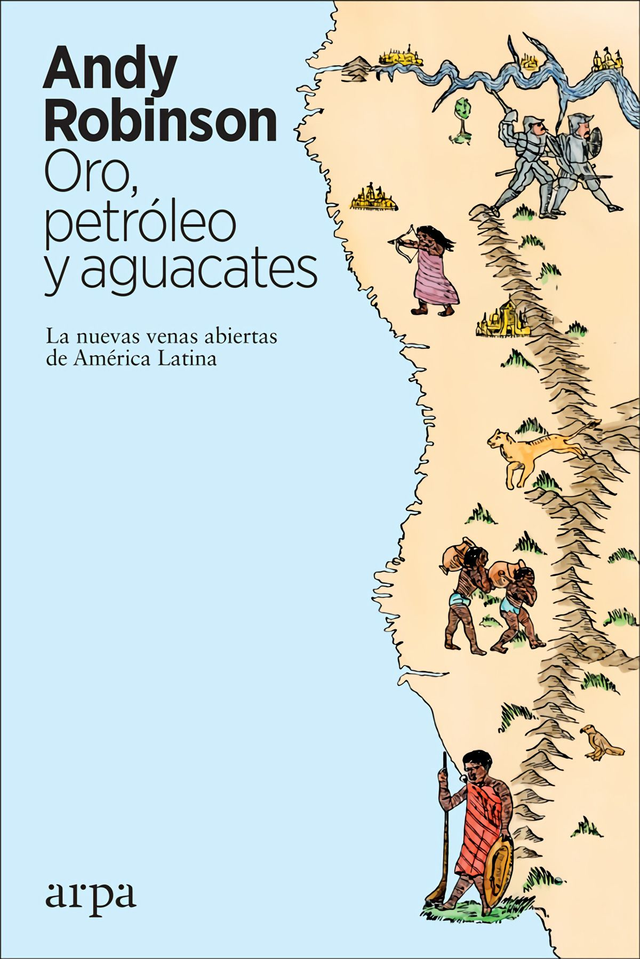 Oro, petróleo y aguacates: Las nuevas venas abiertas de América Latina - Andy Robinson