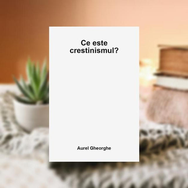 Ce este crestinismul? -- Aurel Gheorghe
