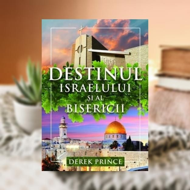 Destinul Israelului si al Bisericii - Derek Prince