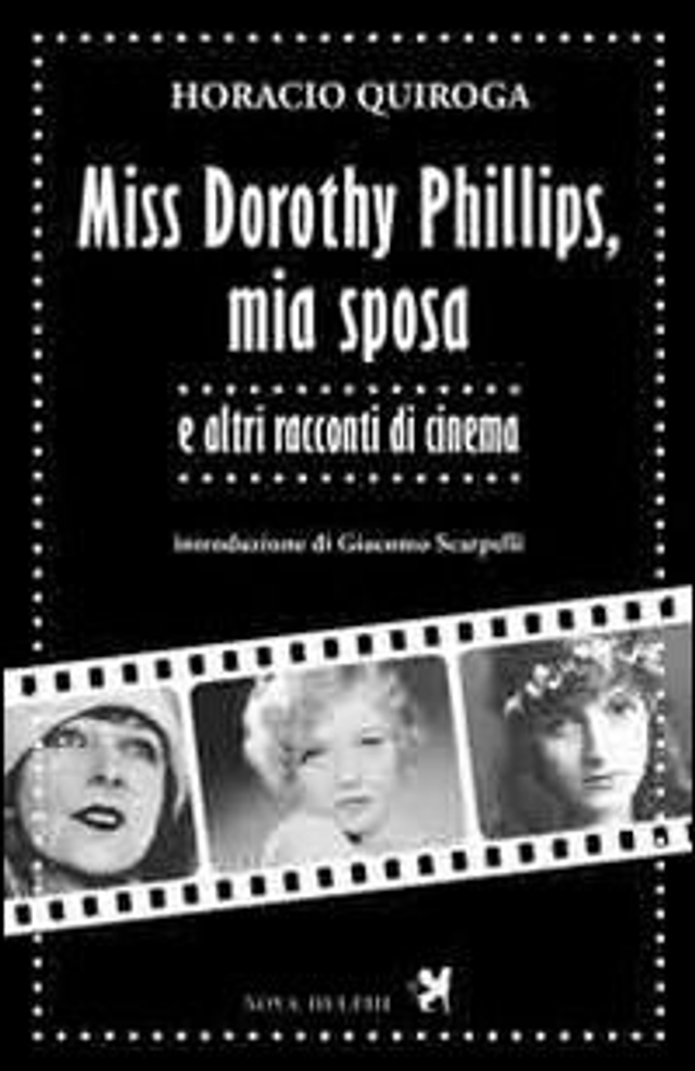 Quiroga Horacio - Miss Dorothy Phillips, mia sposa e altri racconti di cinema