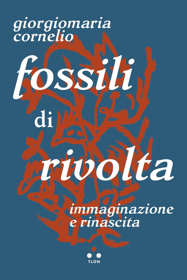 Cornelio Giorgiomaria - Fossili di rivolta. Immaginazione e rinascita
