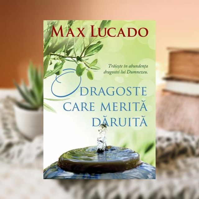 O dragoste care merita daruita -- Max Lucado