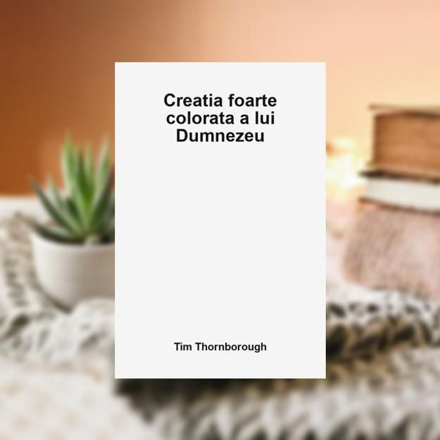 Creatia foarte colorata a lui Dumnezeu -- Tim Thornborough