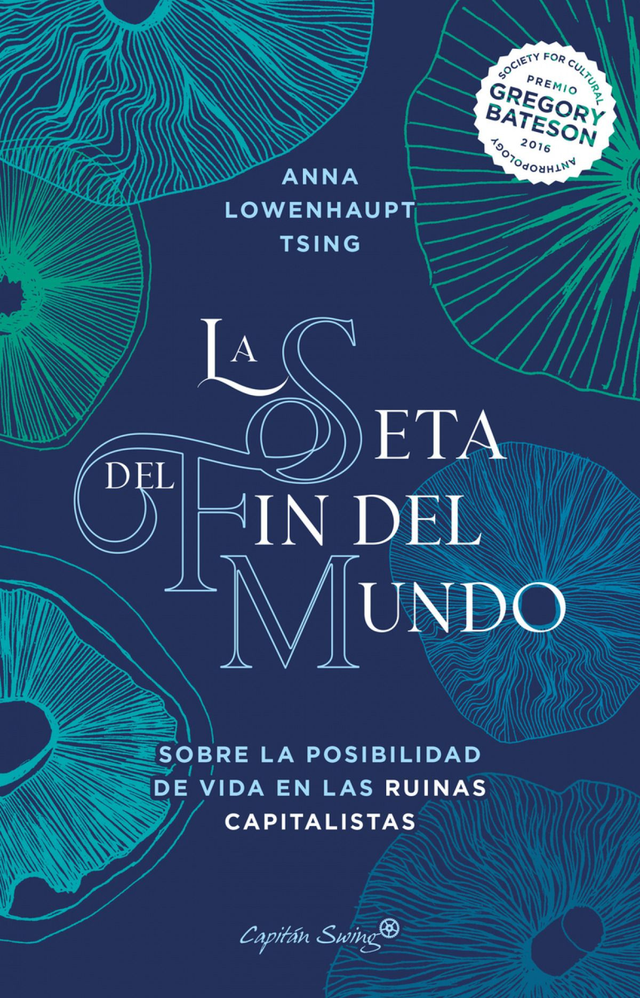 La seta del fin del mundo: Sobre la posibilidad de vida en las ruinas capitalistas - Anna Lowenhaupt Tsing