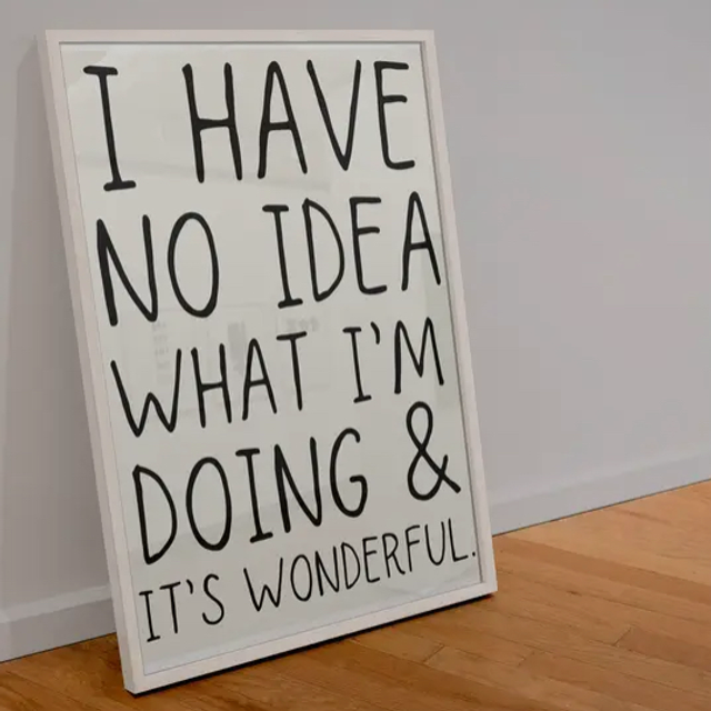 A4 Print I Have No Idea What I’m Doing & it’s Wonderful