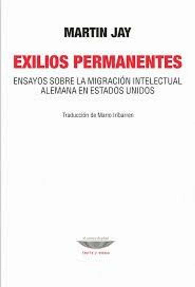 Exilios permanentes: Ensayos sobre la migración intelectual alemana en Estados Unidos - Martin Jay