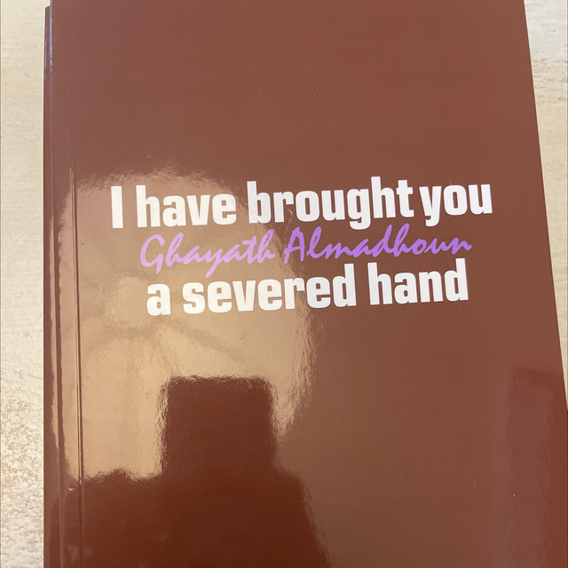 I Have Brought You A Severed Hand Ghayath Almadhoun