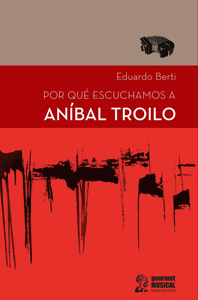 Por qué escuchamos a Aníbal Troilo - Eduardo Berti
