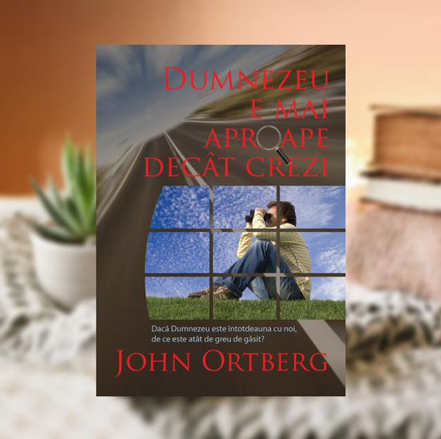 Dumnezeu e mai aproape decat crezi - John Ortberg