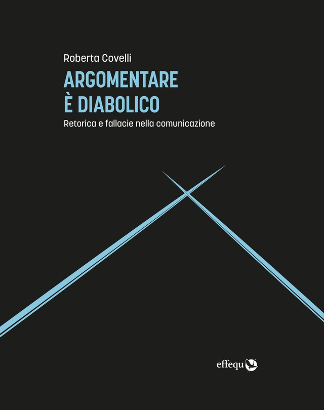 Covelli Roberta - Argomentare è diabolico. Retorica e fallacie nella comunicazione