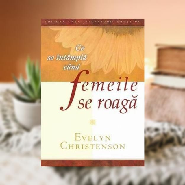 Ce se intampla cand femeile se roaga -- Evelyne Christenson