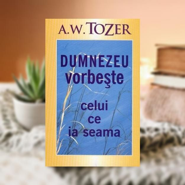 Dumnezeu vorbeste celui ce ia seama -- A W Tozer