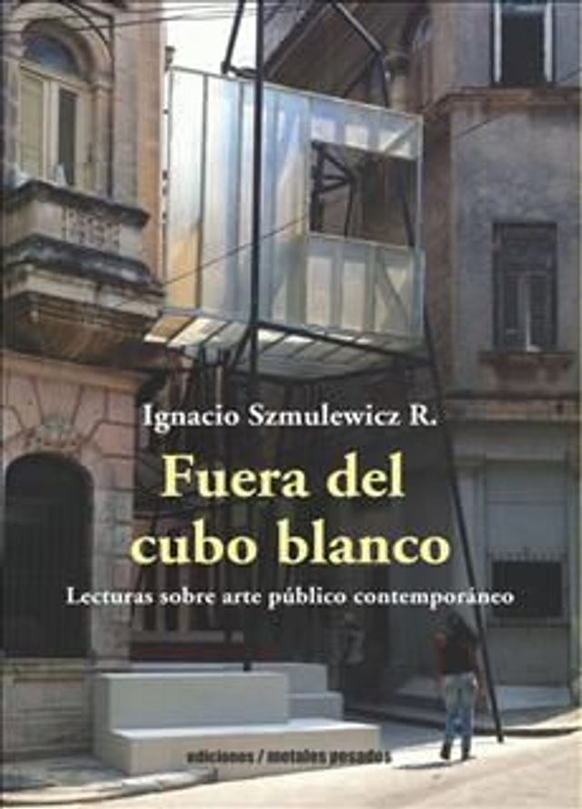 FUERA DEL CUBO BLANCO. DEL ARTE PUBLICO COMUNITARIO A LA INTERVENCION, IGNACIO SZMULOWICZ
