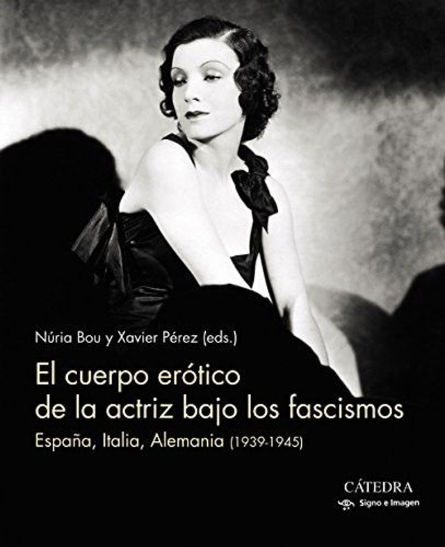 El cuerpo erótico de la actriz bajo los fascismos: España, Italia, Alemania (1939-1945) - Núria Bou, Xavier Pérez