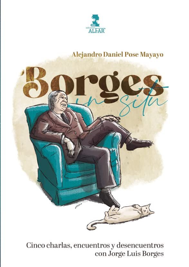 Borges in situ: Cinco charlas, encuentros y desencuentros con Jorge Luis Borges - Alejandro Daniel Pose Mayayo