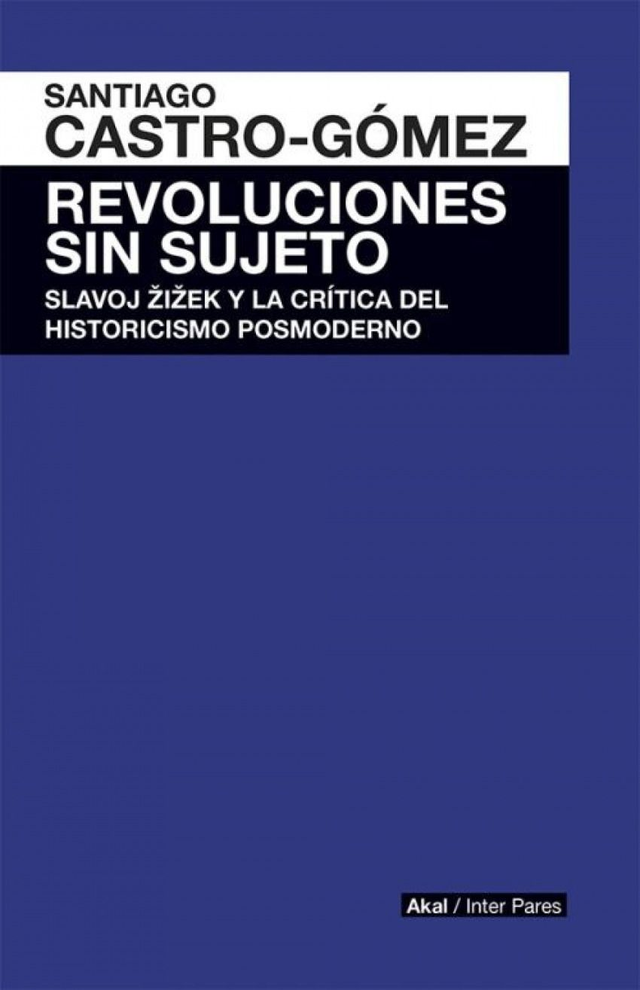 Revoluciones sin sujeto: Slavoj Žižek y la crítica del historicismo posmoderno - Santiago Castro-Gómez