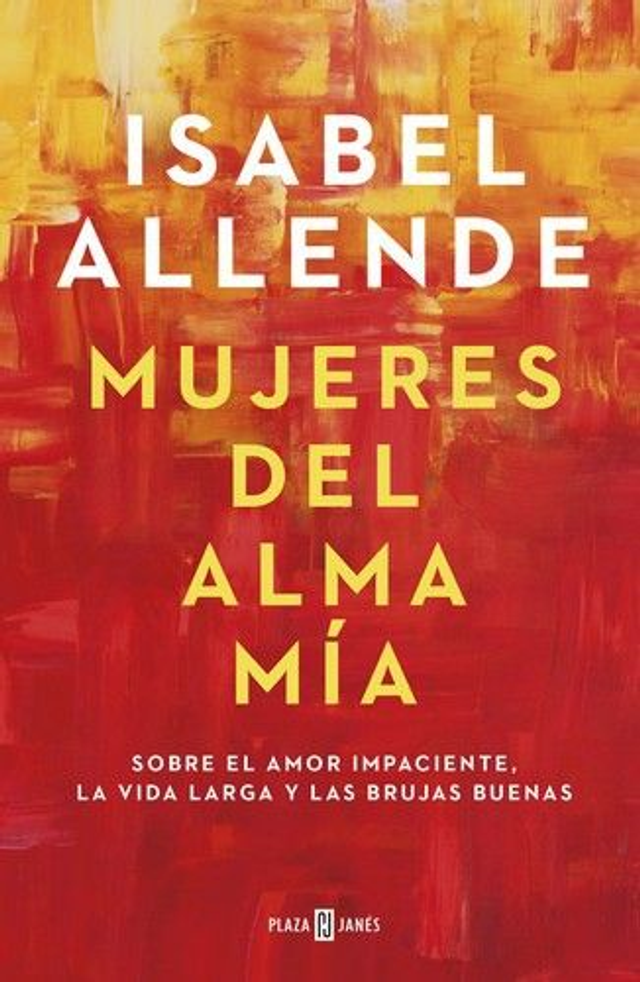 Mujeres del alma mía: Sobre el amor impaciente, la vida larga y las brujas buenas - Isabel Allende