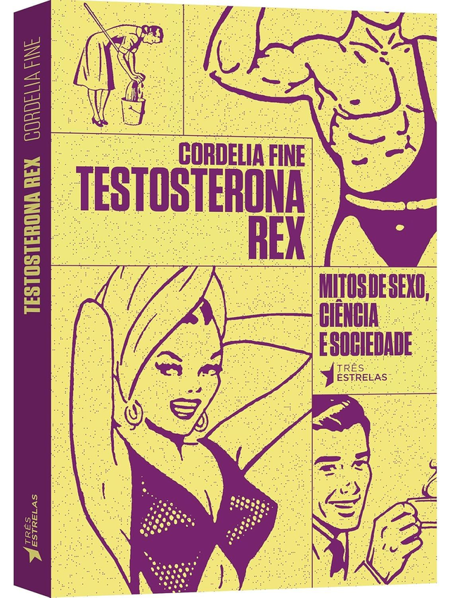 TESTOSTERONA REX - Mitos de Sexo, Ciência e Sociedade