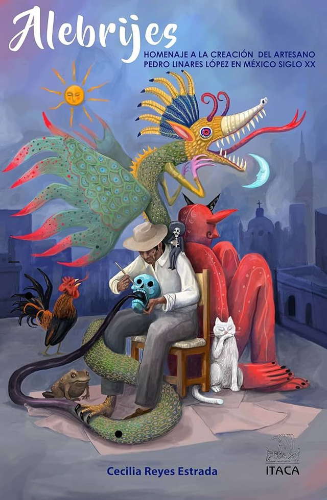 Alebrijes: Homenaje a la creación del artesano Pedro Linares López en México del siglo XX - Cecilia Reyes Estrada