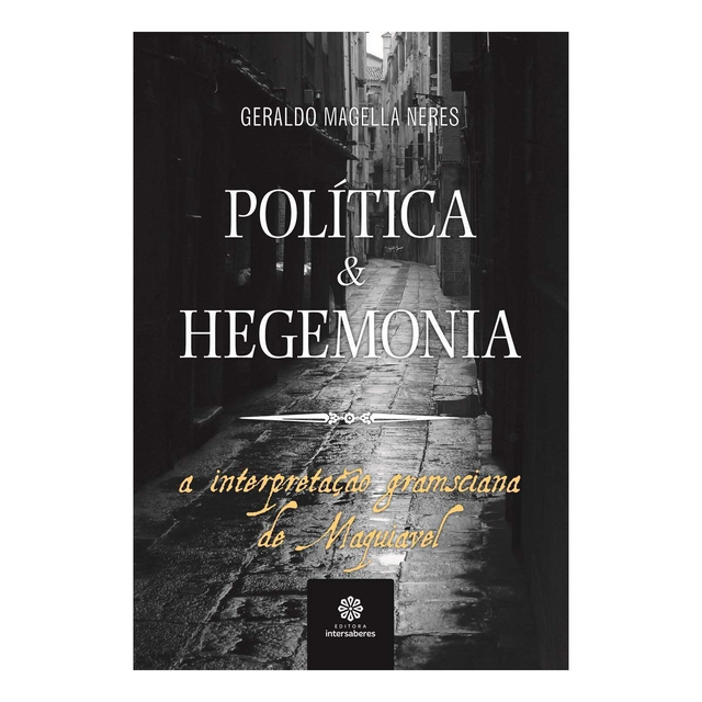 Política &amp; Hegemonia - A Interpretação Gramsciana de Maquiavel