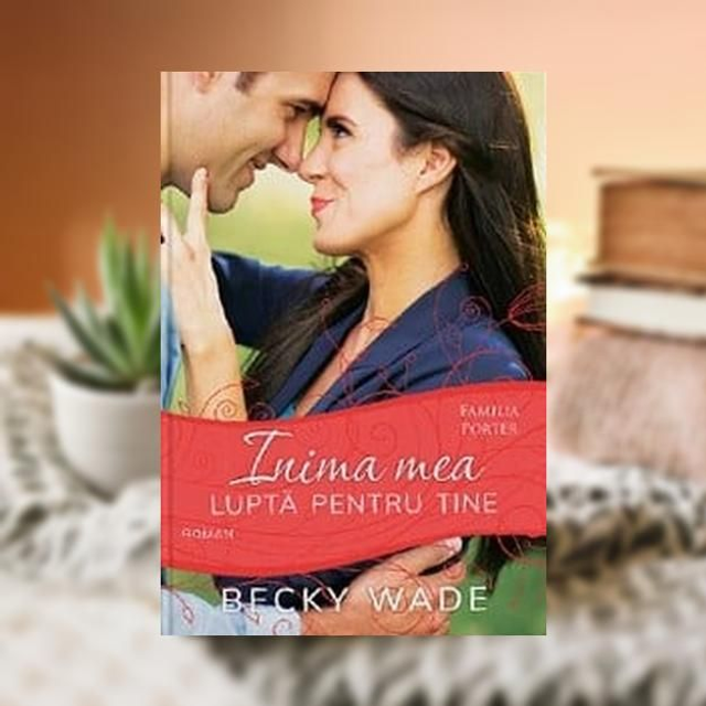 Inima mea lupta pentru tine -- Becky Wade