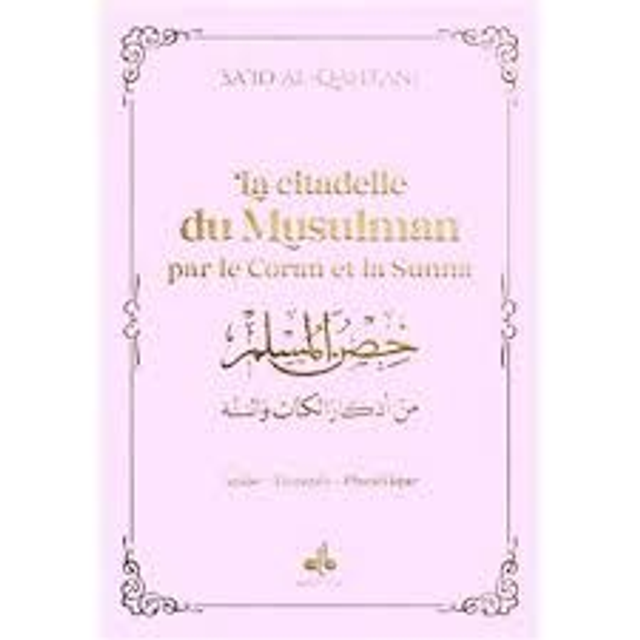 La citadelle du Musulman par le coran et la sunna auteur SA’ID AL-QAHTANI édition Albouraq 