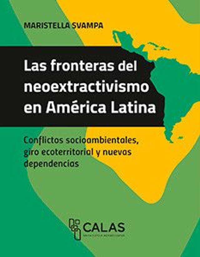 Las fronteras del neoextractivismo en América Latina: Conflictos socioambientales, giro ecoterritorial y nuevas dependencias - Maristella Svampa