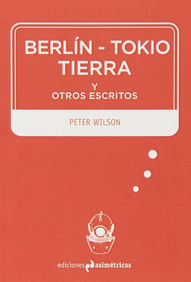 Berlín, Tokio, tierra y otros escritos - Peter Wilson