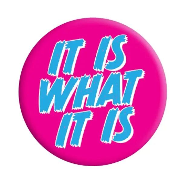 It is what it is badge 