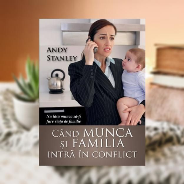 Cand munca si familia intra in conflict - Andy Stanley