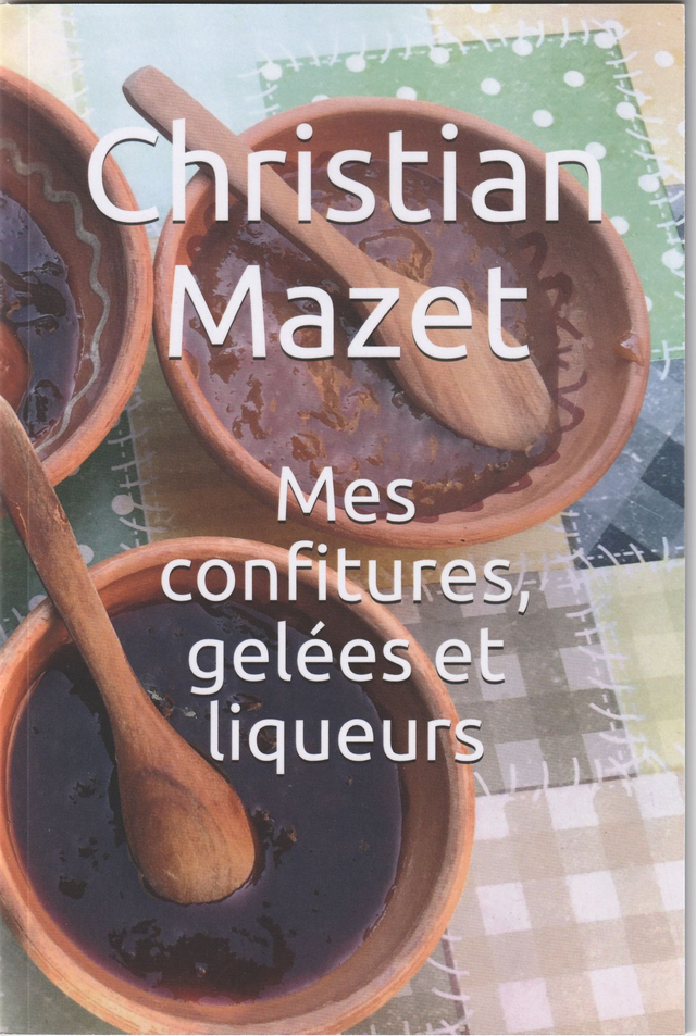 Mes Confitures . Mes gelées et liqueurs.