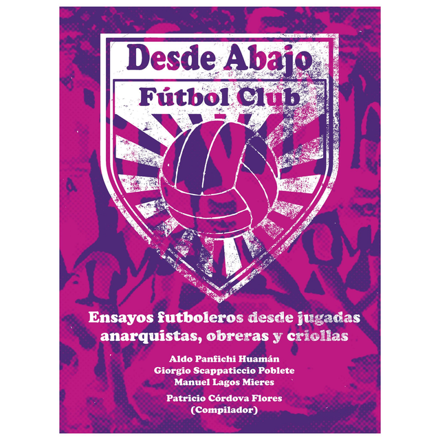 Desde abajo Fútbol Club. Ensayos futboleros desde jugadas anarquistas, obreras y criollas