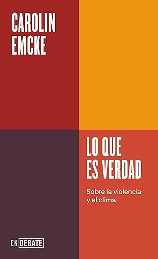 Lo que es verdad – Sobre la violencia y el clima - Carolin Emcke