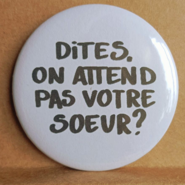 Dites, on attend pas votre soeur?