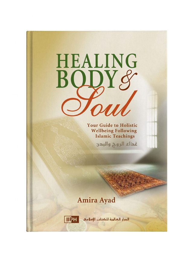 Healing body &amp; soul Your guide to hololistic wellbeing following islamique teachings auteur dr.Amira Ayad édition IIPH