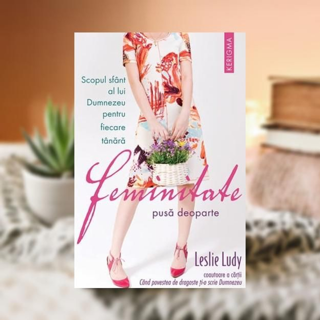 Feminitatea pusa deoparte -- Leslie Ludy