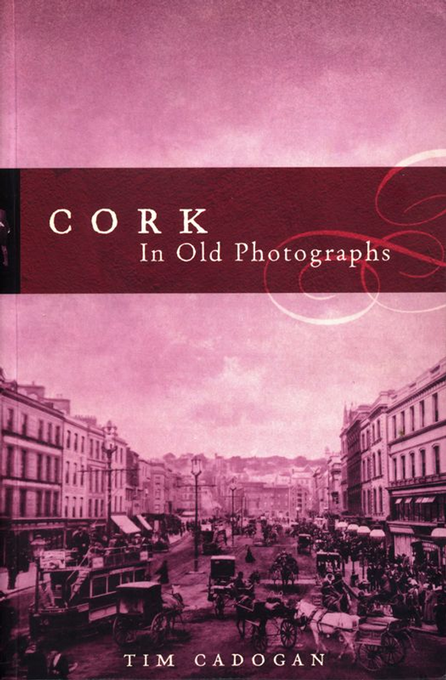 Cork in Old Photographs by Tim Cadogan