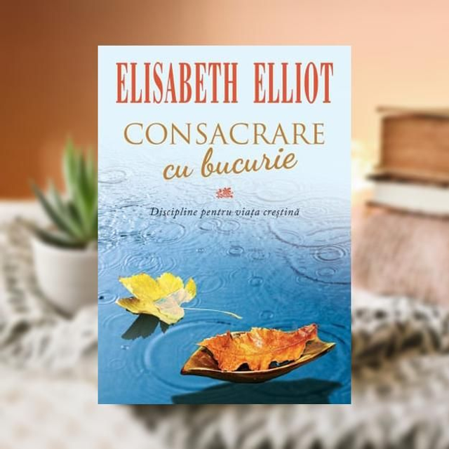 Consacrare cu bucurie -- Elisabeth Elliot