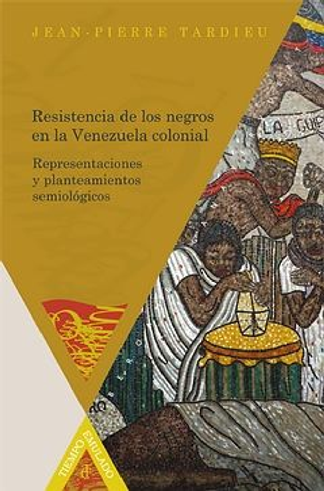 Resistencia de los negros en la Venezuela colonial: Representaciones y planteamientos semiológicos - Jean-Pierre Tardieu
